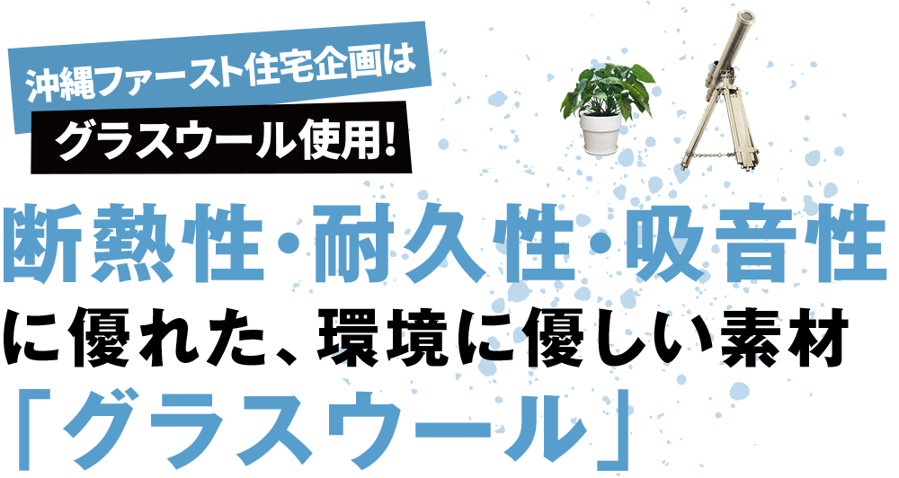 断熱性・耐久性・吸音性に優れた、環境に優しい素材「グラスウール」