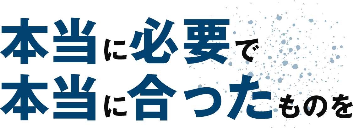 本当に必要で本当に合ったものを