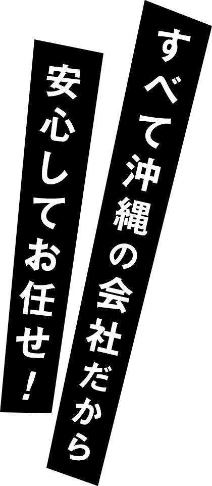 すべて沖縄の会社だから安心してお任せ！