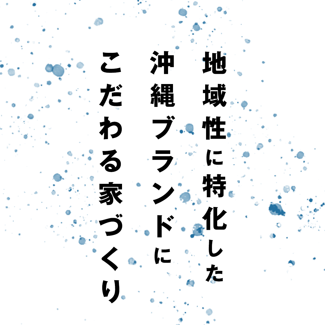 地域性に特化した沖縄ブランドにこだわる家づくり