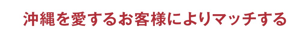 沖縄を愛するお客様によりマッチする