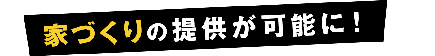 家づくりの提供が可能に！