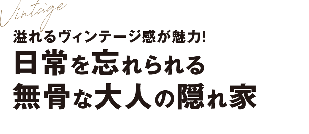 溢れるヴィンテージ感が魅力！ 日常を忘れられる 無骨な大人の隠れ家