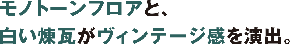 モノトーンフロアと、 白い煉瓦がヴィンテージ感を演出。