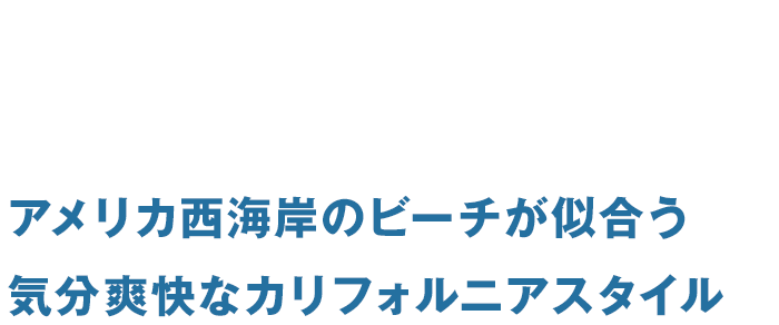 アメリカ西海岸のビーチが似合う気分爽快なカリフォルニアスタイル