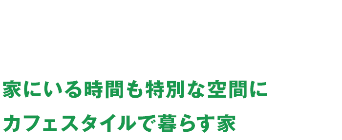 家にいる時間も特別な空間にカフェスタイルで暮らす家