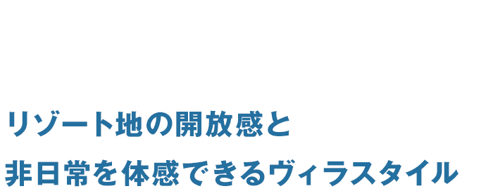 リゾート地の開放感と非日常を体感できるヴィラスタイル