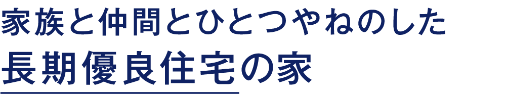 家族と仲間とひとつやねのした長期優良住宅の家