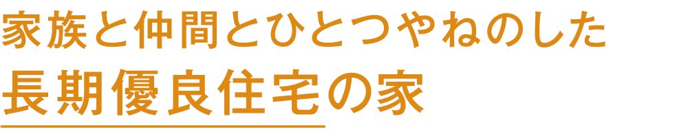 家族と仲間とひとつやねのした長期優良住宅の家