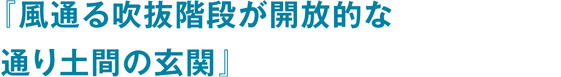 『風通る吹抜階段が開放的な 通り土間の玄関』