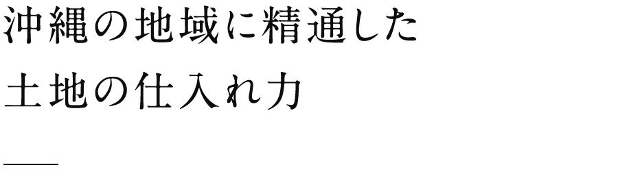 沖縄の地域に精通した土地の仕入れ力